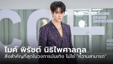 ไมค์ พิรัชต์: สิ่งสำคัญที่สุดในวงการบันเทิง ไม่ใช่ "ความสามารถ"