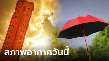 ระวังฮีตสโตรก! กรมอุตุฯ เตือน วันนี้ร้อนถึงร้อนจัด ทะลุ 40 องศา เจอฝุ่นละอองสะสมซ้ำ