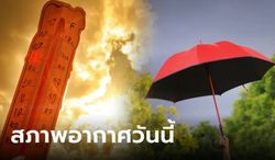 ระวังฮีตสโตรก! กรมอุตุฯ เตือน วันนี้ร้อนถึงร้อนจัด ทะลุ 40 องศา เจอฝุ่นละอองสะสมซ้ำ