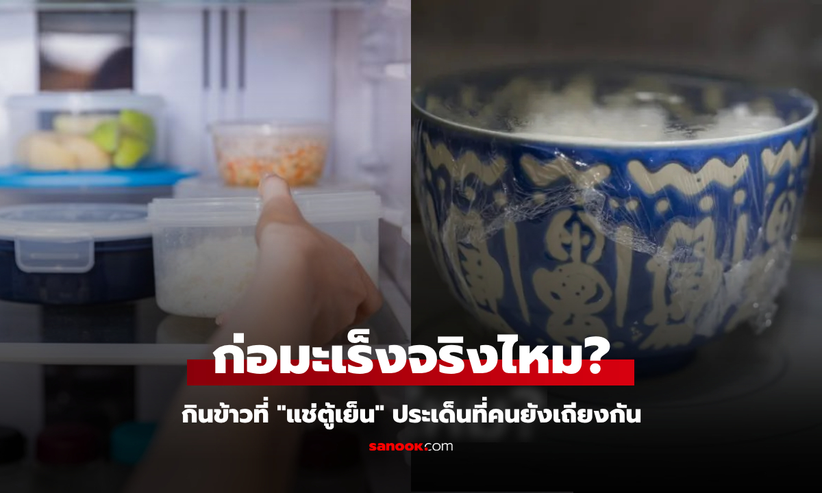 รู้ไว้ดีกว่า! กินข้าวที่ "แช่ตู้เย็น" ก่อมะเร็งจริงหรือ ล่าสุดผู้เชี่ยวชาญ ตอบรวดเดียวชัดเจน