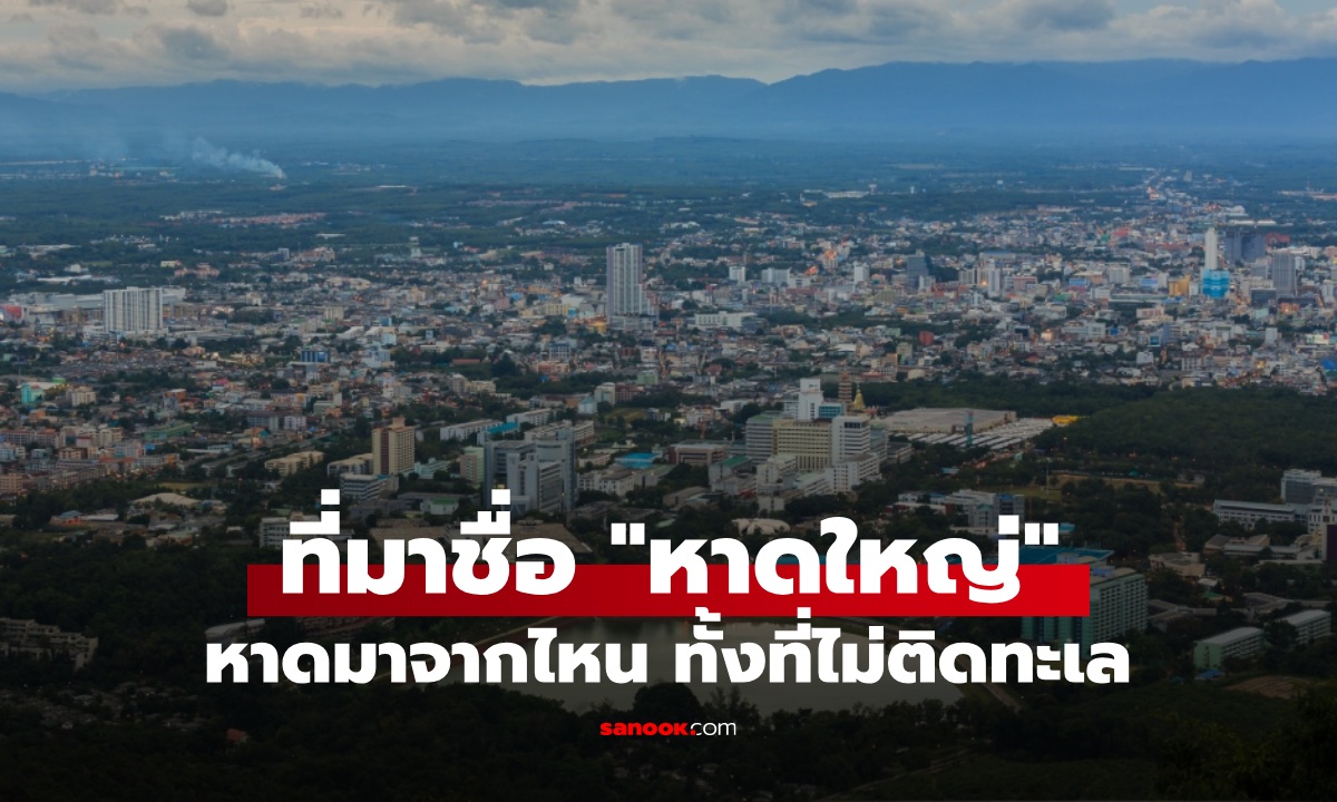 เฉลยทำไมถึงชื่อ "หาดใหญ่" ทั้งที่เป็นเมืองไม่ติดทะเล มีที่มาจากอะไร?