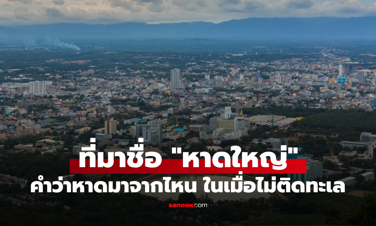 เฉลยทำไมถึงชื่อ "หาดใหญ่" ทั้งที่เป็นเมืองไม่ติดทะเล มีที่มาจากอะไร?