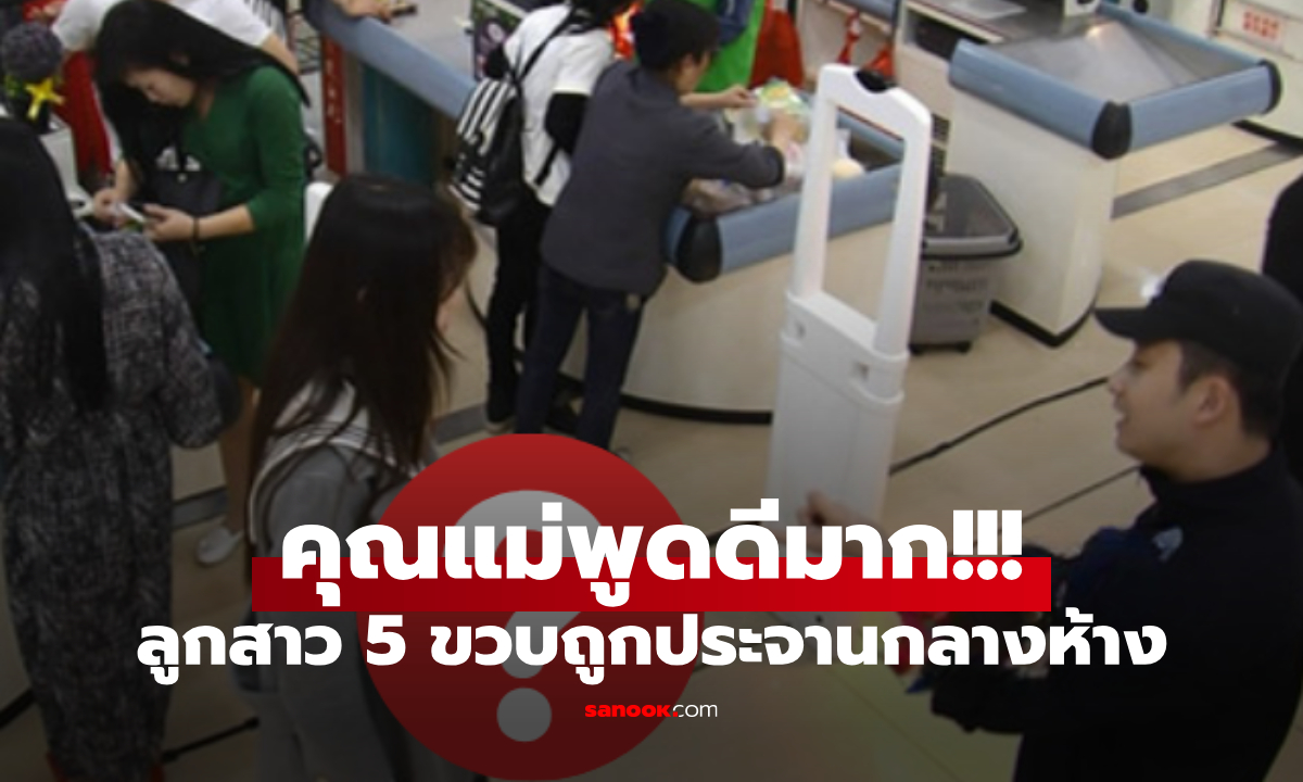 ลูกสาว 5 ขวบร้องไห้โฮ พนง.โวยเป็น "หัวขโมย" จะค้นตัวกลางห้าง แม่ตอบนิ่มๆ รีบสงบปาก!