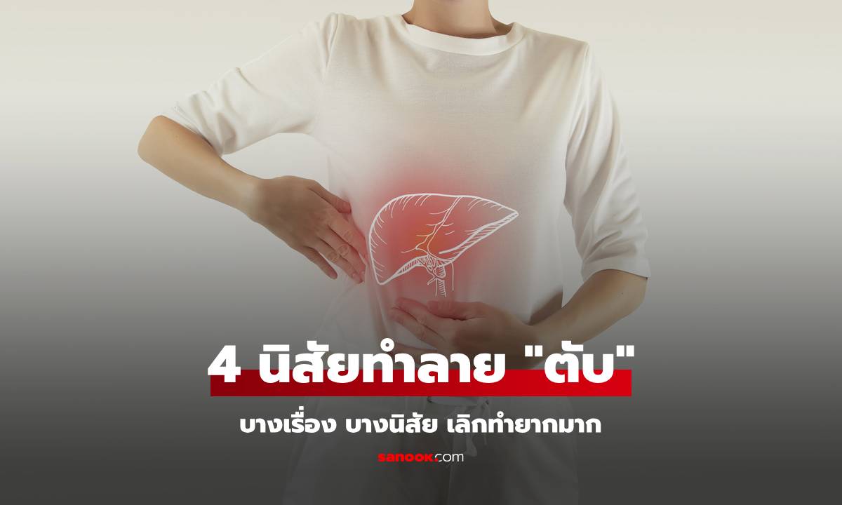 หมอชี้ 4 นิสัย ตัวการทำ "ตับพัง" หลายคนติดนิสัยเหล่านี้ ยิ่งข้อสุดท้าย เลิกยากมาก