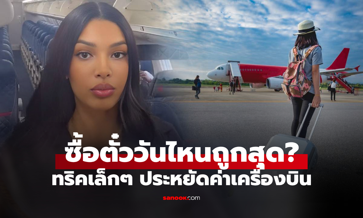 รู้ไว้ก่อนจอง! อดีตแอร์ฯ เผยวันซื้อตั๋วเครื่องบิน "ถูกที่สุด" พร้อมความลับที่ ผดส.ไม่เคยได้ยิน