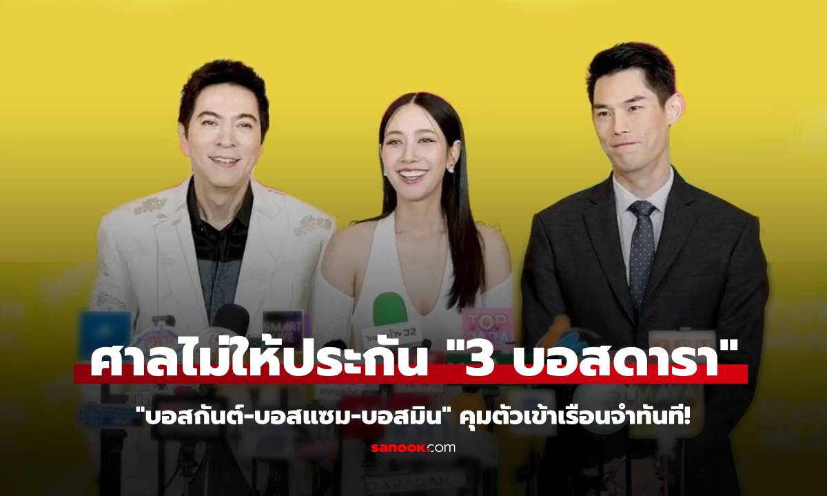 ศาลไม่ให้ประกัน 3 บอสดารา "บอสกันต์-บอสแซม-บอสมิน" คุมตัวเข้าเรือนจำทันที!