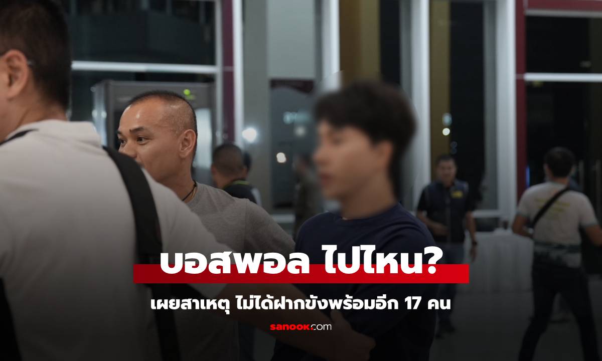 เฉลยสาเหตุ "บอสพอล" ไปไหน ทำไมวันนี้คุมตัวฝากขังแค่ 17 คน เข้าเรือนจำ