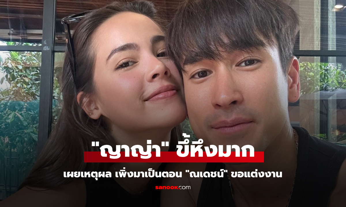 "ญาญ่า" ขี้หึงมาก เผยเหตุผลน่าเอ็นดู เพิ่งมาเริ่มเป็นตอน "ณเดชน์" ขอแต่งงาน