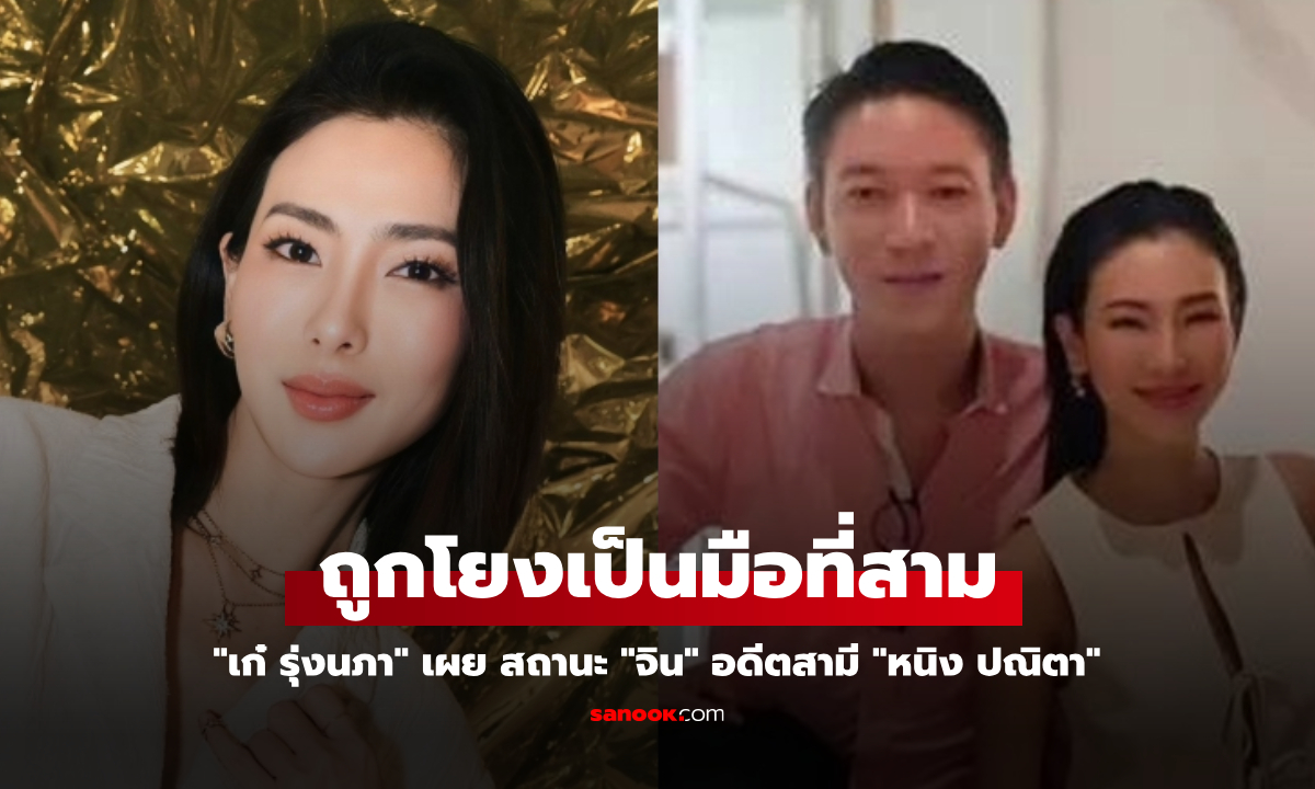 "เก๋ รุ่งนภา" เปิดใจครั้งแรก สถานะ "จิน" อดีตสามี "หนิง ปณิตา" ถูกโยงเป็นมือที่สาม