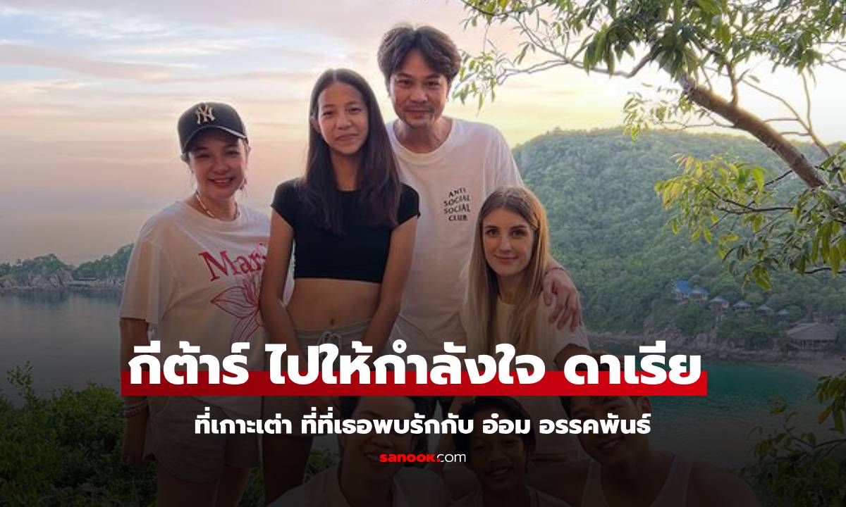 "กีต้าร์" ไปให้กำลังใจ "ดาเรีย" ถึงเกาะเต่า ที่ที่พบรักกับ "อ๋อม อรรคพันธ์"