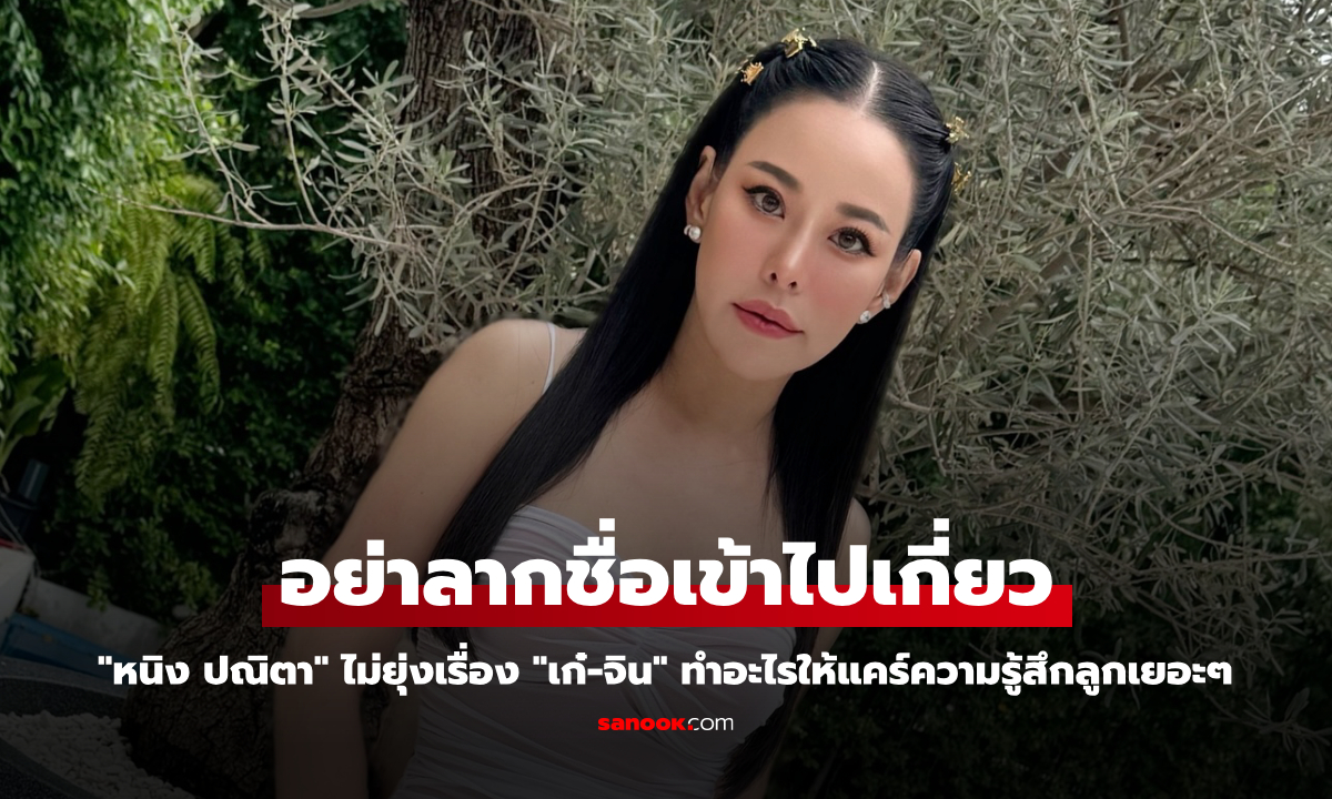 "หนิง ปณิตา" วอนอย่าลากชื่อเข้าไปเกี่ยว "เก๋-จิน" จะทำอะไรให้แคร์ความรู้สึกลูกเยอะๆ