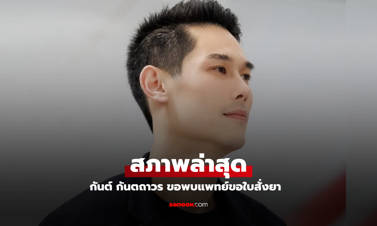 อาการล่าสุดของ "กันต์ กันตถาวร" ล่าสุดขอพบแพทย์