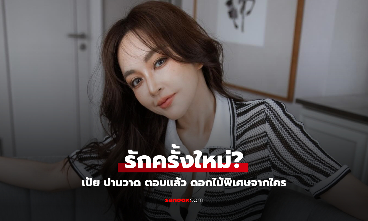 รักครั้งใหม่? "เป้ย ปานวาด" ตอบแล้วแบบยิ้มๆ ช่อดอกไม้มาจากไหน