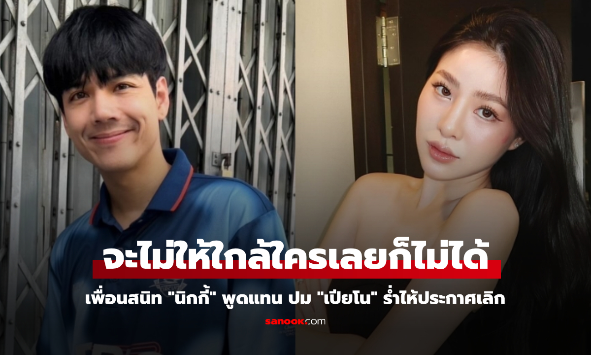 เพื่อนสนิท "นิกกี้" พูดแทน ปม "เปียโน" ร่ำไห้ประกาศเลิก จะไม่ให้ใกล้ใครเลยก็ไม่ได้