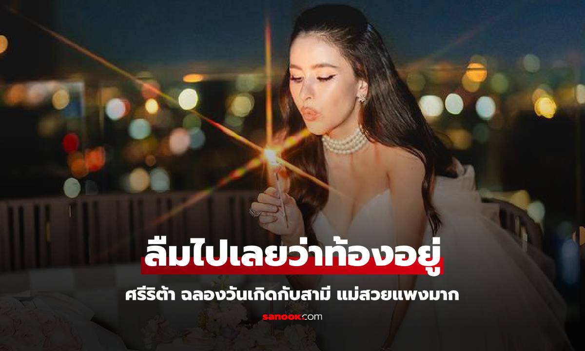 วันเกิด "ศรีริต้า" ควงสามี "กรณ์" ไปฉลอง แต่ลืมไปเลยว่าท้องอยู่ แม่สวยแพงมาก