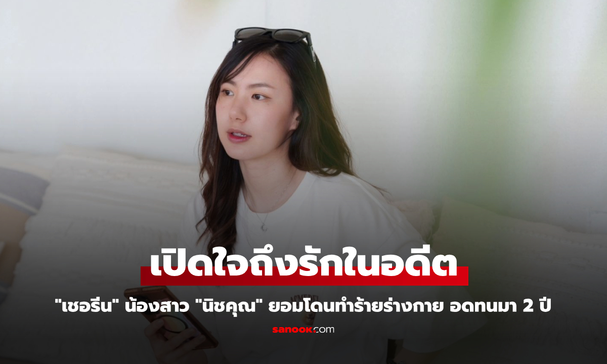 "เชอรีน" น้องสาว "นิชคุณ" เปิดใจถึงรักในอดีต ยอมโดนทำร้ายร่างกาย อดทนมา 2 ปี