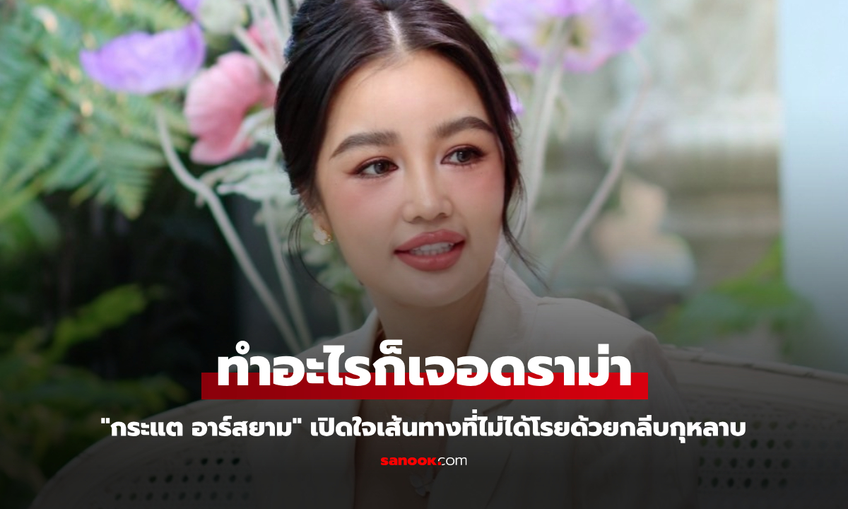 "กระแต อาร์สยาม" ทำอะไรก็เจอดราม่า เปิดใจเส้นทางที่ไม่ได้โรยด้วยกลีบกุหลาบ