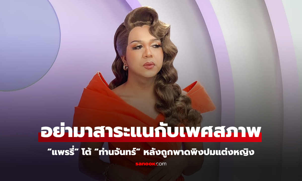 "แพรรี่" โต้ "ท่านจันทร์" อย่าสาระแนกับเพศสภาพ แนะสึกมาทำกินจะได้รู้ว่าลำบาก