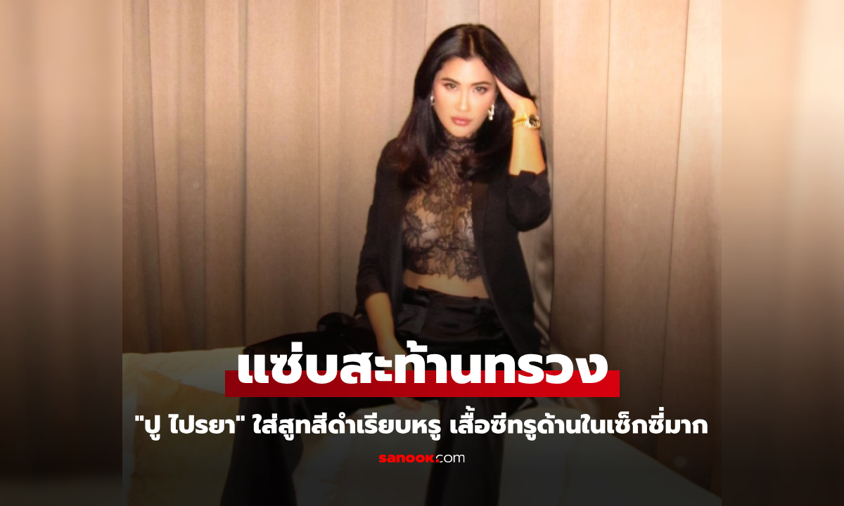 "ปู ไปรยา" ลุคนี้เก๋มาก ใส่สูทสีดำเรียบหรู เสื้อซีทรูด้านในแซ่บสะท้านทรวงสุดๆ