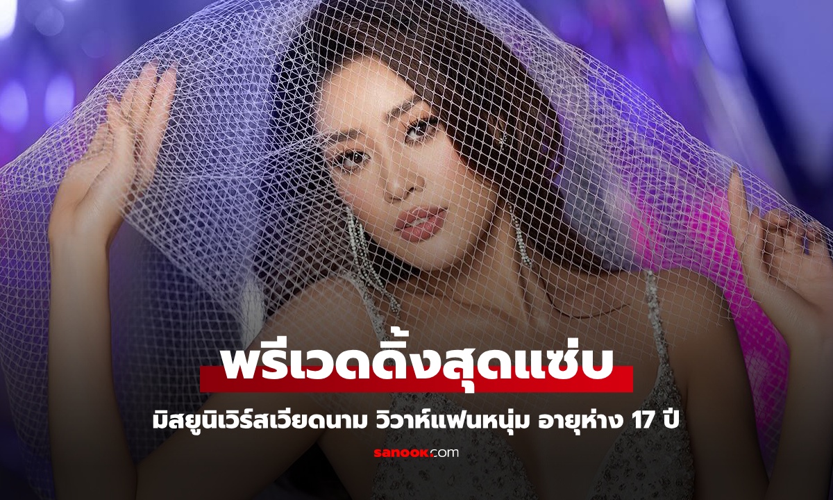 มิสยูนิเวิร์สเวียดนาม เตรียมวิวาห์หนุ่มใหญ่ อายุห่าง 17 ปี ลั่นไม่สนฐานะ พรีเวดดิ้งแซ่บตะลึง