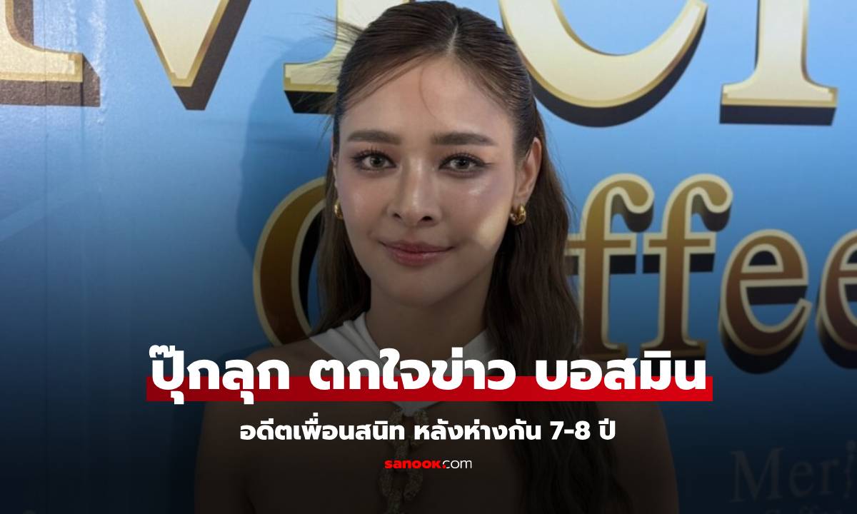 "ปุ๊กลุก ฝนทิพย์" ตกใจข่าว "บอสมิน" อดีตเพื่อนสนิท หลังห่างกันมา 7-8 ปี