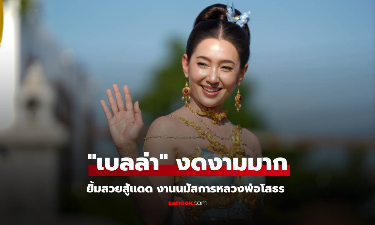 งดงามมาก "เบลล่า" แต่งชุดไทย ร่วมขบวนงานนมัสการหลวงพ่อโสธร ยิ้มสวยสู้แสงแดด