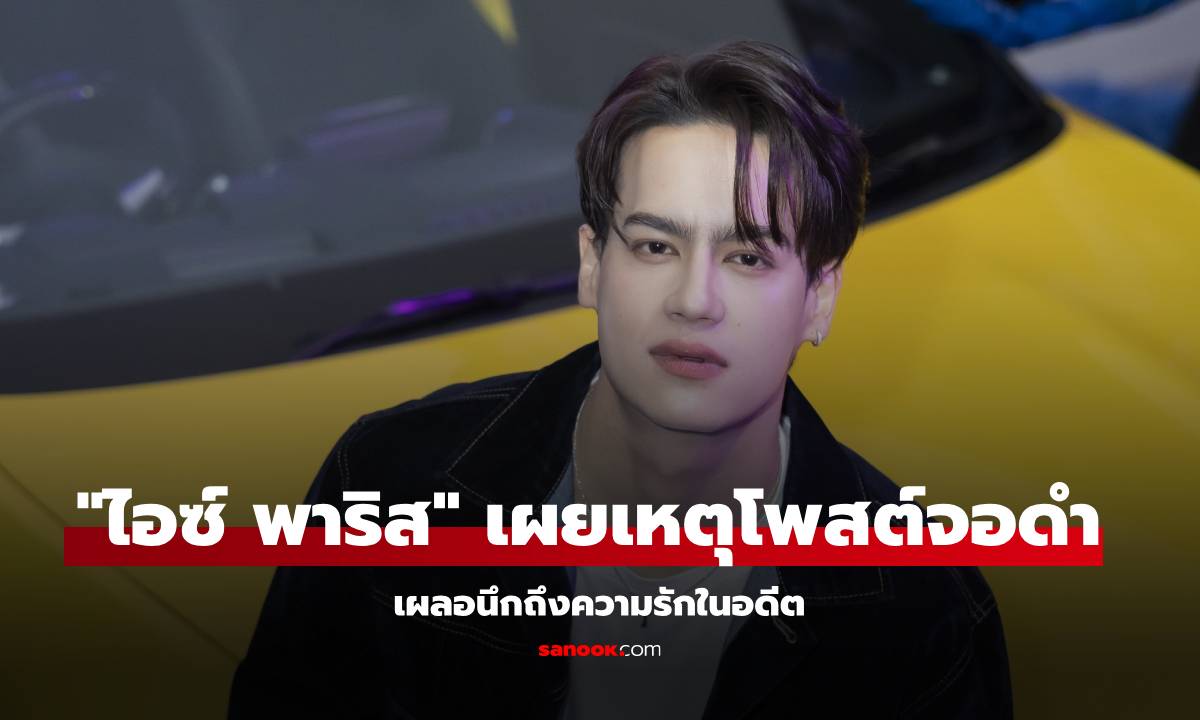 "ไอซ์ พาริส" เผยเหตุโพสต์จอดำ เพราะเผลอนึกถึงความรักในอดีต