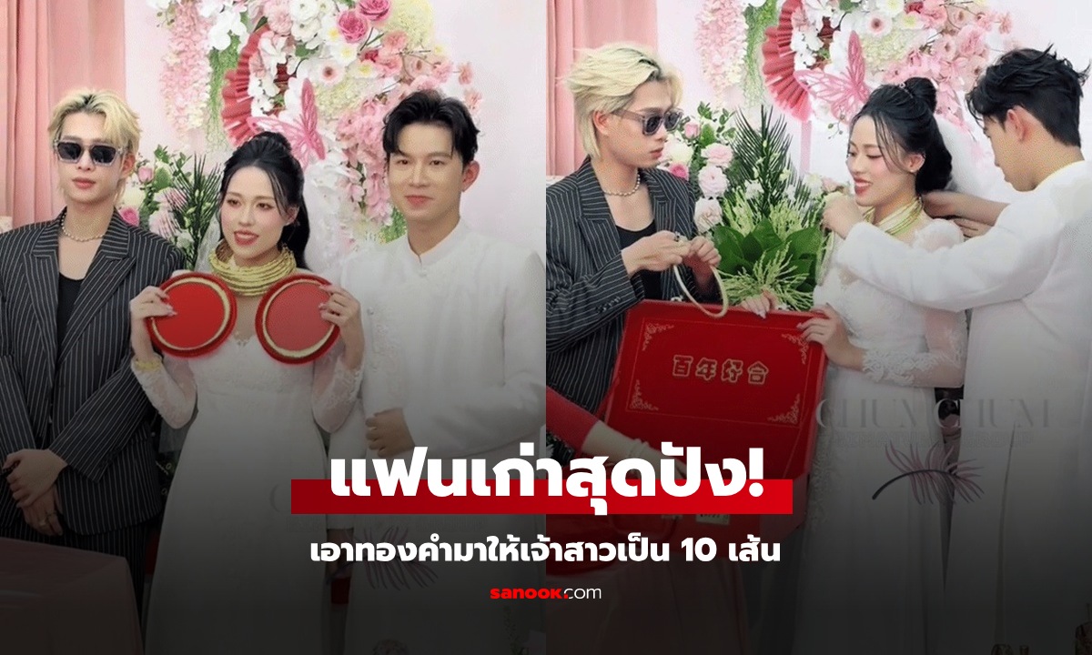 แฟนเก่าขโมยซีน โผล่ให้ "ทองคำ" เจ้าสาวเป็น 10 เส้น คนแห่โฟกัสสีหน้าเจ้าบ่าว