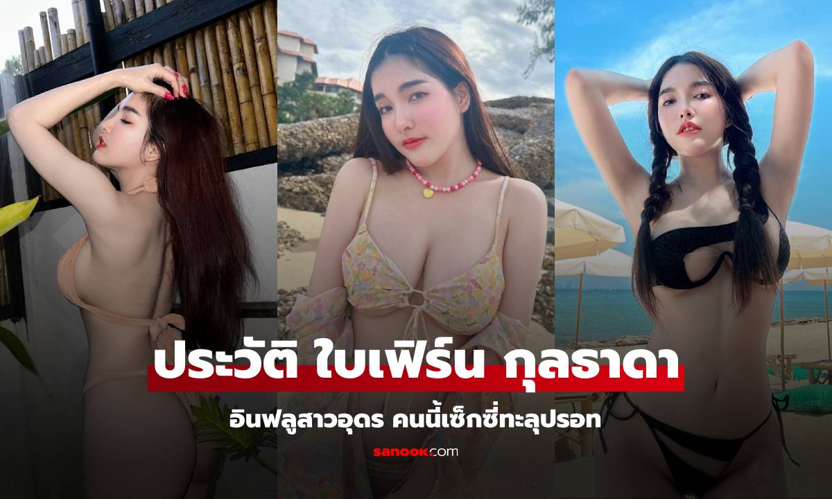 ประวัติ ใบเฟิร์น กุลธาดา อินฟลูฯ สาว เซ็กซี่เกินต้าน แต่ละภาพ แต่ละชุดเห็นแล้วใจสั่น