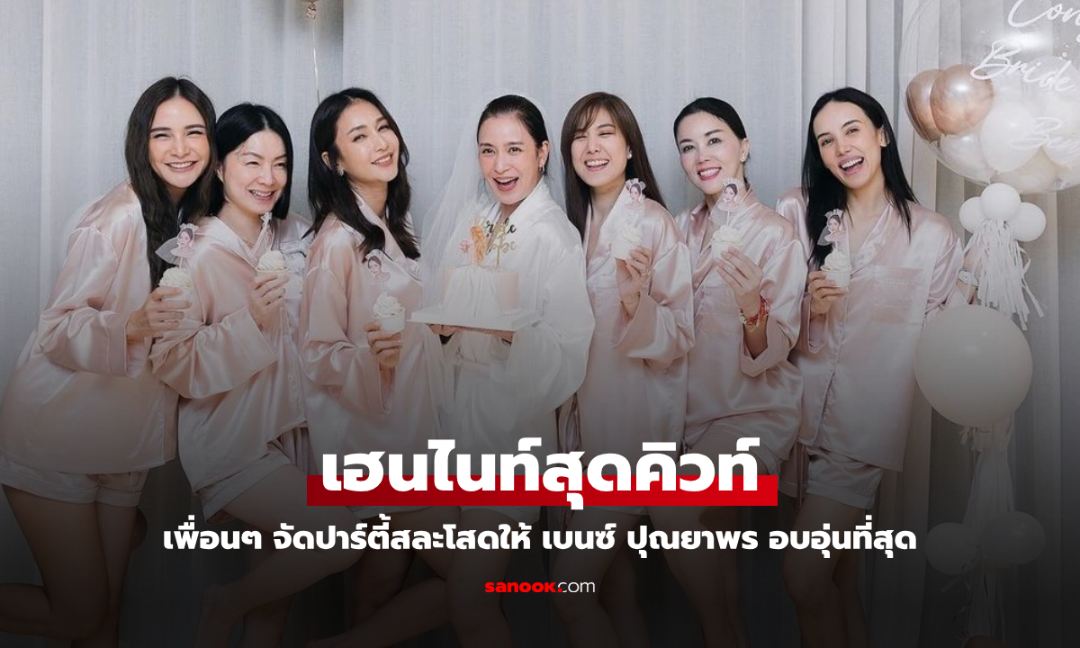 เฮนไนท์สุดคิวท์ "เบนซ์ ปุณยาพร" ปาร์ตี้สละโสดสุดอบอุ่น ขึ้นแท่นสะใภ้เจ้าของโรงแรม