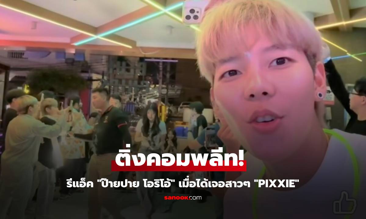 ติ่งคอมพลีท! รีแอ็ค "ป๊ายปาย โอริโอ้" เมื่อได้เจอสามสาว "PiXXiE"