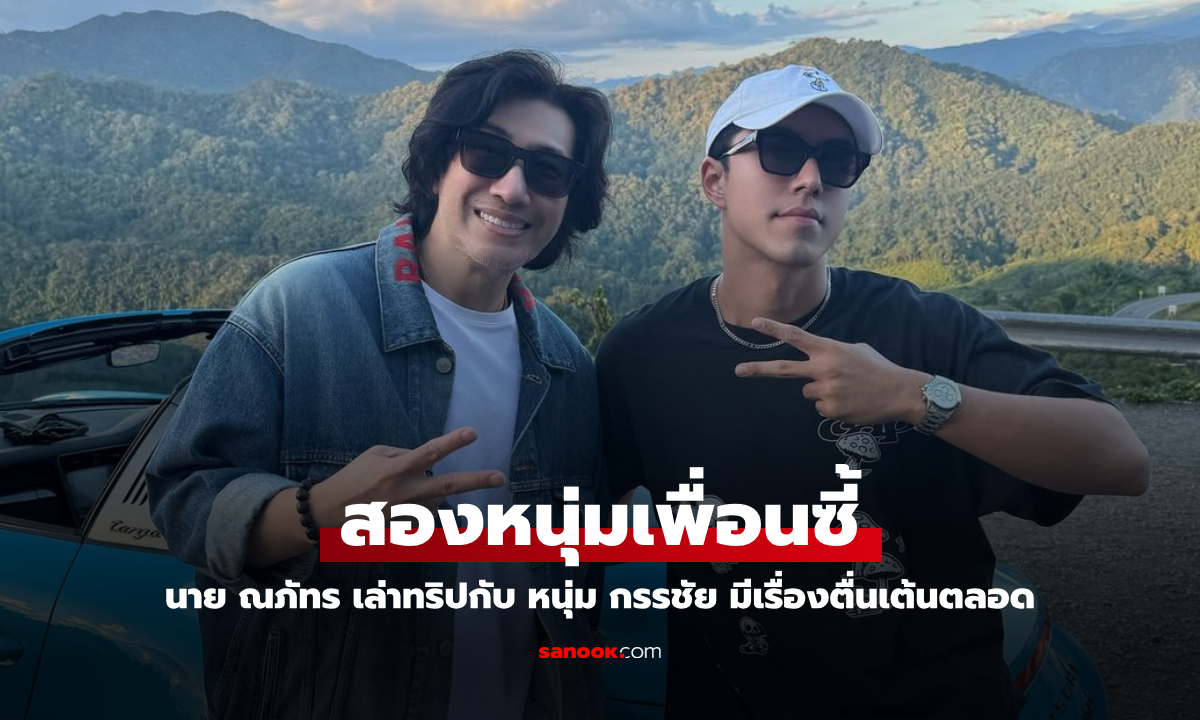 "นาย ณภัทร" ร่วมทริปน่านกับ "หนุ่ม กรรชัย" บอกมีเรื่องตื่นเต้น แฟนคลับเอียงหูอยากฟังเลย