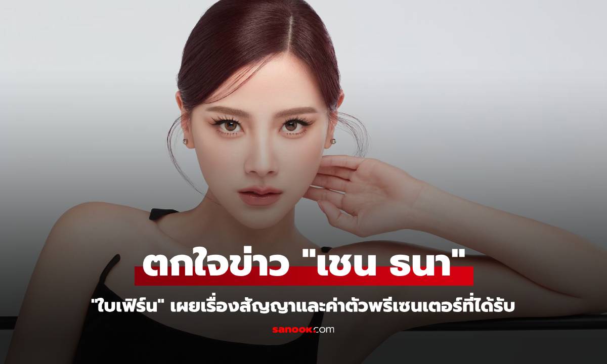 "ใบเฟิร์น" ตกใจข่าว "เชน ธนา" เผยเรื่องสัญญาและค่าตัวพรีเซนเตอร์ที่ได้รับ