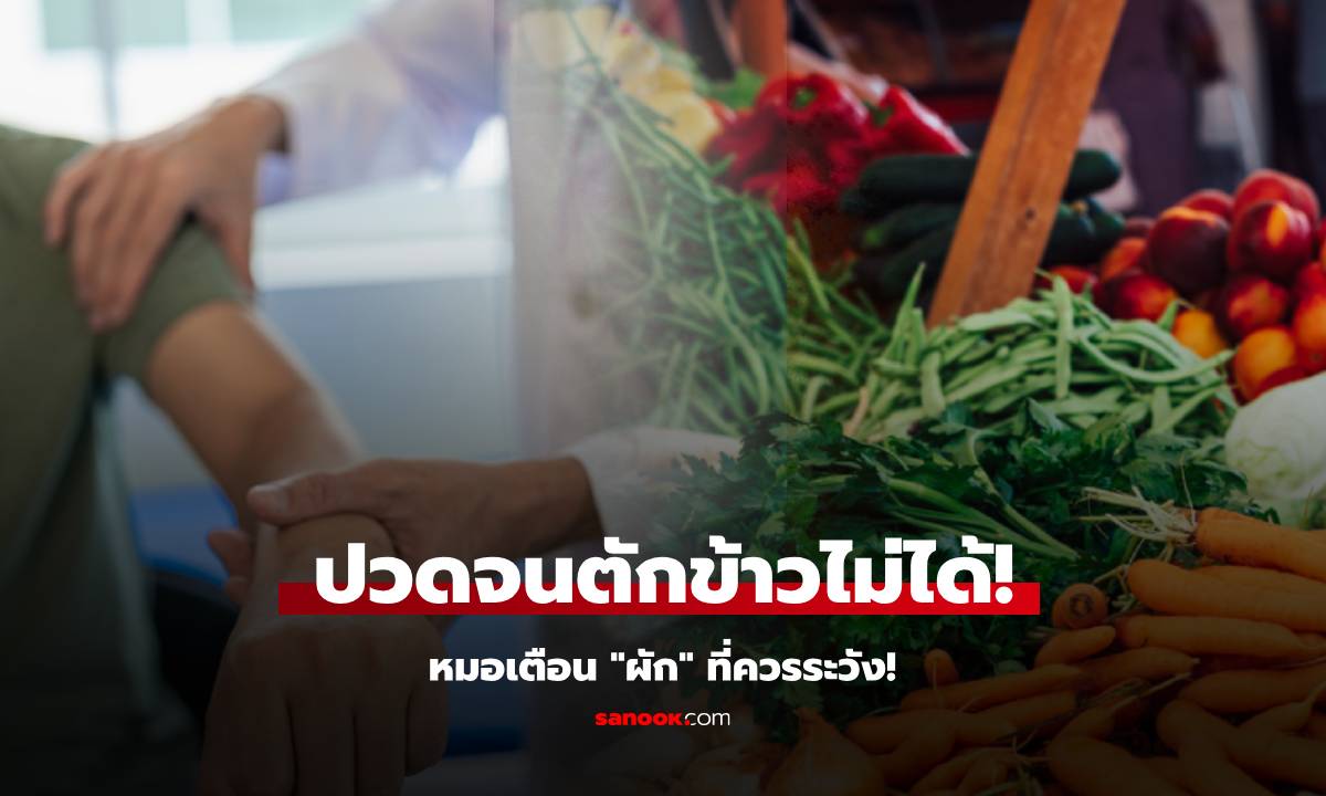 หนุ่มข้ออักเสบ ปวดจนตักข้าวกินไม่ได้ หมอรีบเตือนทุกคน "ผักยอดนิยม" ที่ควรระวัง!