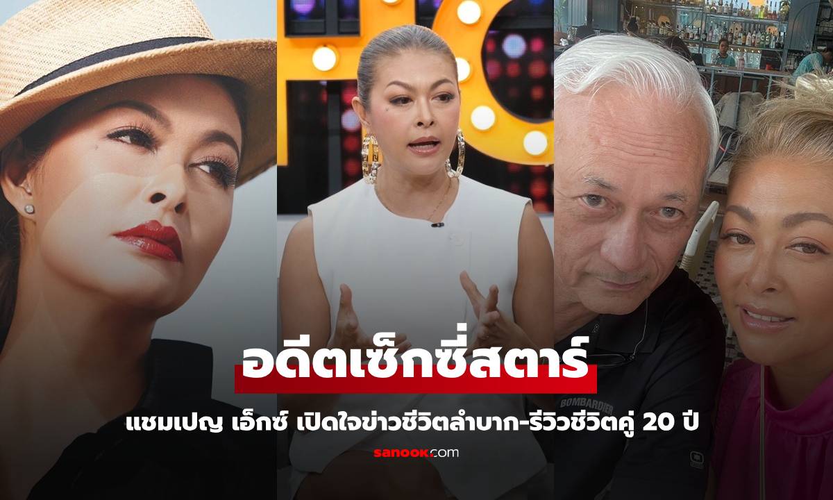 อดีตเซ็กซี่สตาร์ "แชมเปญ เอ็กซ์" เปิดใจข่าวชีวิตลำบาก - รีวิวคู่ชีวิตหลังแต่งงานมา 20 ปี