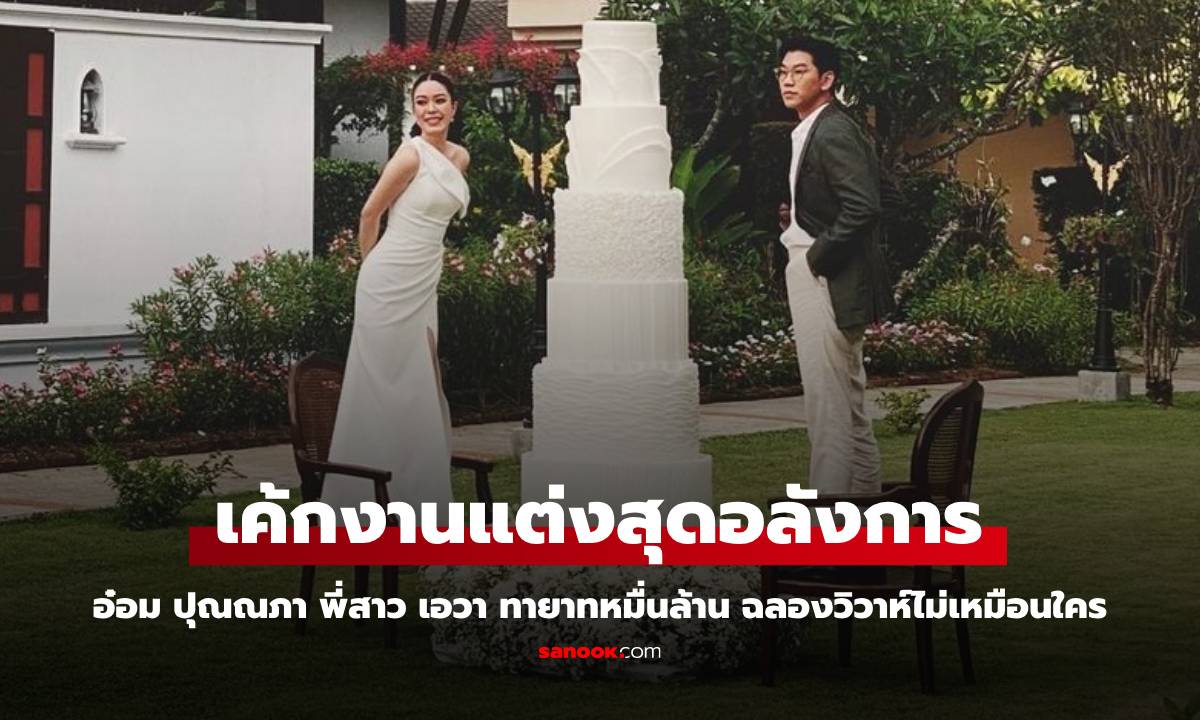 ฉลองวิวาห์หมื่นล้าน "อ๋อม ปุณณภา" พี่สาว "เอวา" ไฮไลท์เค้กงานแต่งอลังการสูง 2 เมตร