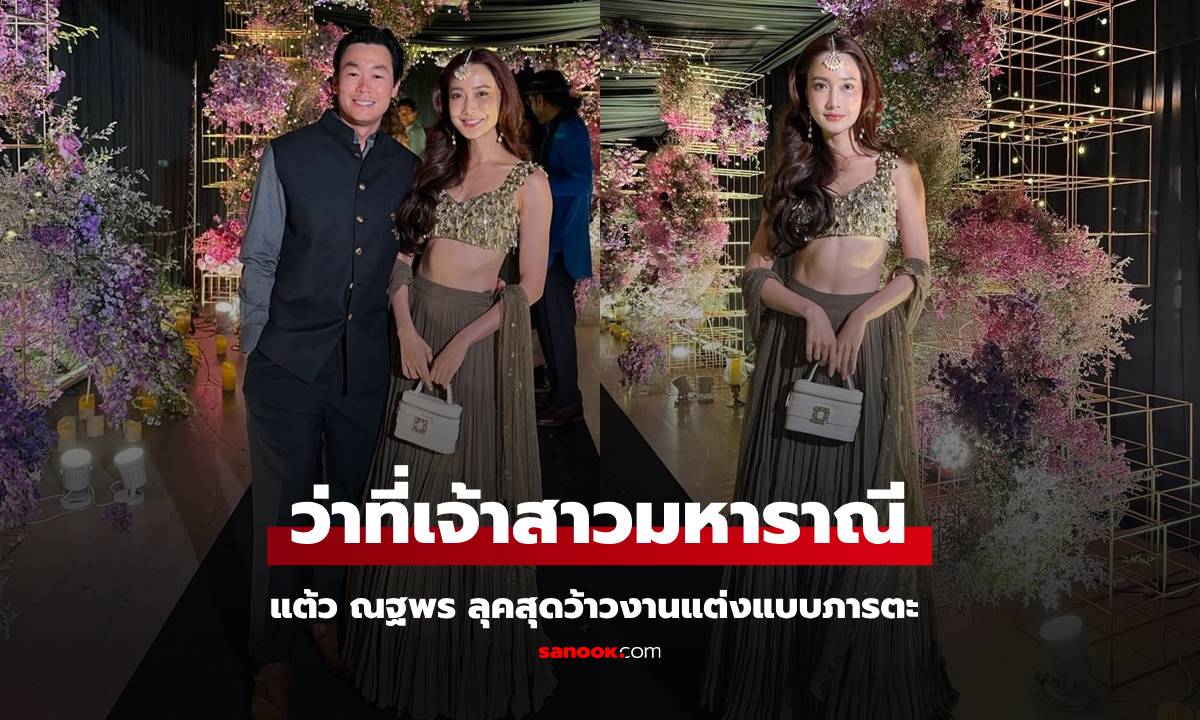 ว่าที่เจ้าสาวมหารานี "แต้ว ณฐพร" ลุคสุดว้าวงานแต่งแบบอินเดีย