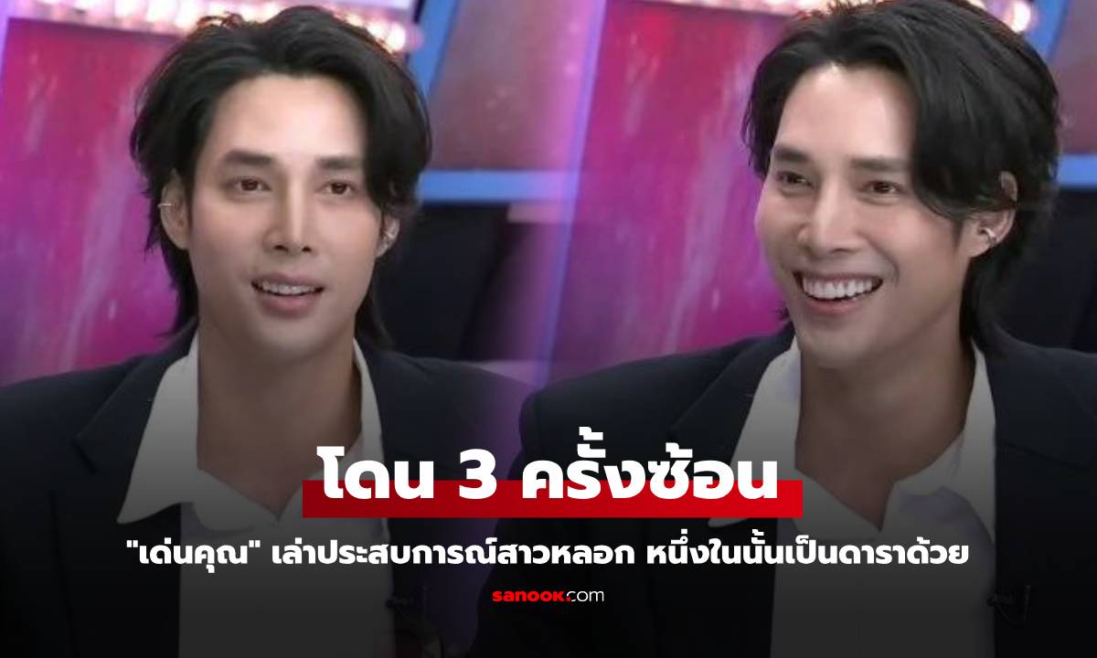 "เด่นคุณ" เปิดใจ เคยโดนสาวหลอก 3 ครั้งซ้อน หนึ่งในนั้นเป็นดาราด้วย