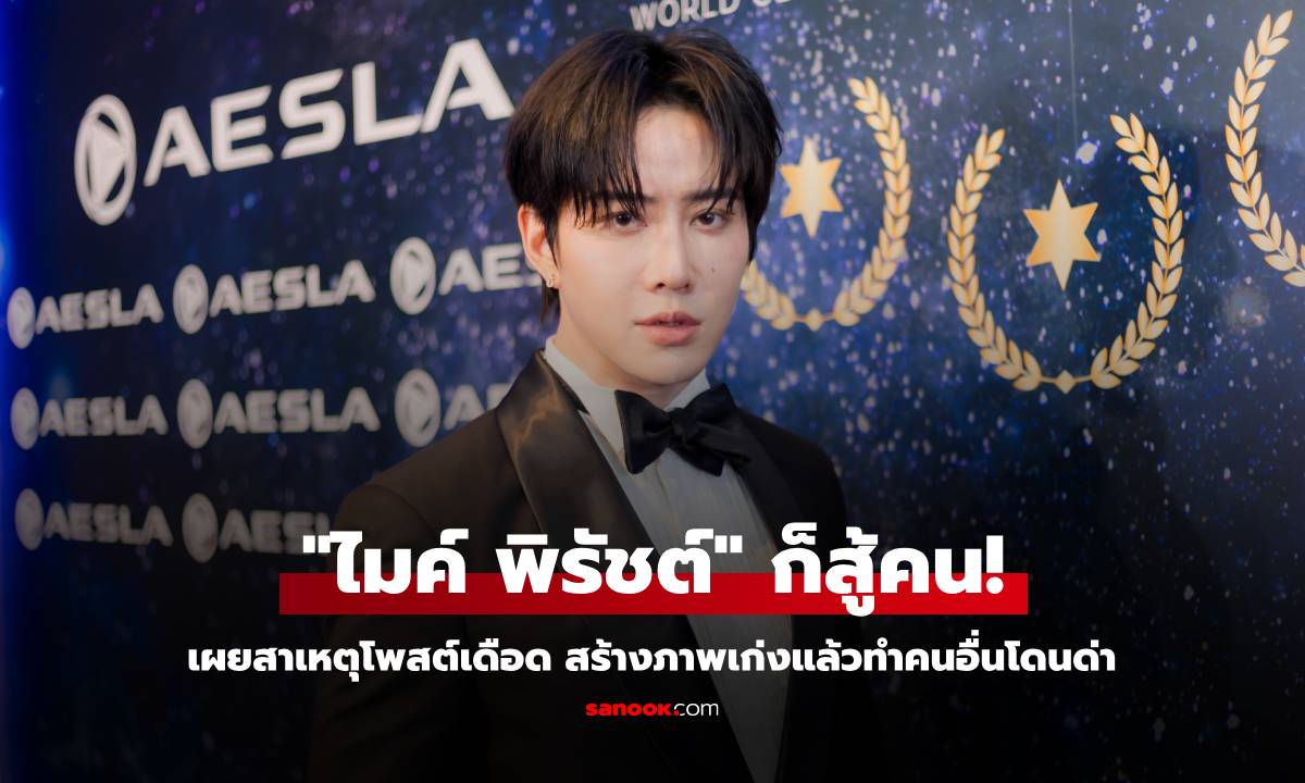 "ไมค์ พิรัชต์" ก็สู้คน! เผยสาเหตุโพสต์เดือด สร้างภาพเก่งแล้วทำคนอื่นโดนด่า