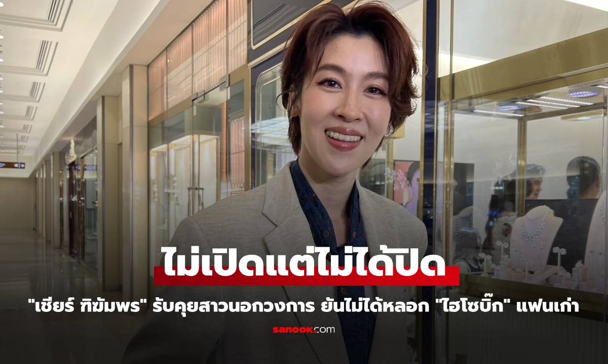 "เชียร์ ฑิฆัมพร" รับคุยสาวนอกวงการ ยังไม่พร้อมเปิดตัว ยันไม่ได้หลอก "ไฮโซบิ๊ก" แฟนเก่า