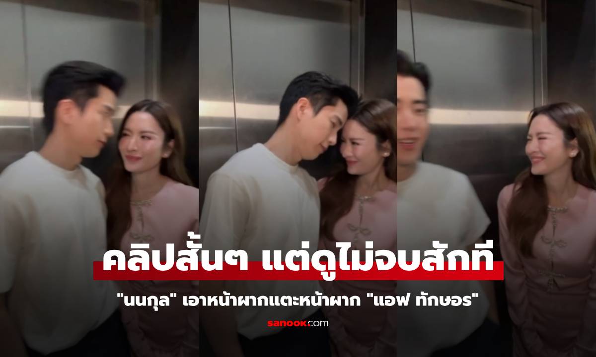 "นนกุล" เอาหน้าผากแตะหน้าผาก "แอฟ ทักษอร" คลิปสั้นๆ แต่ดูไม่จบสักที