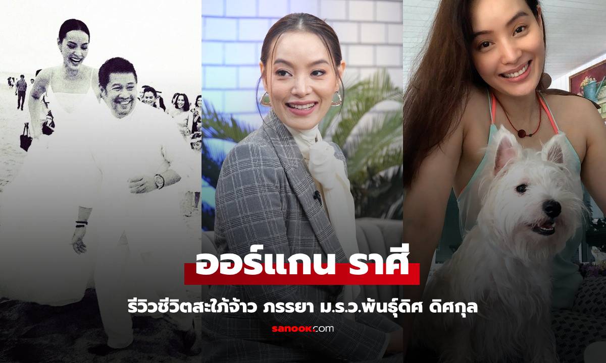 นักแสดงสาว "ออร์แกน ราศี" รีวิวชีวิตสะใภ้จ้าว ภรรยา ม.ร.ว.พันธุ์ดิศ ดิศกุล