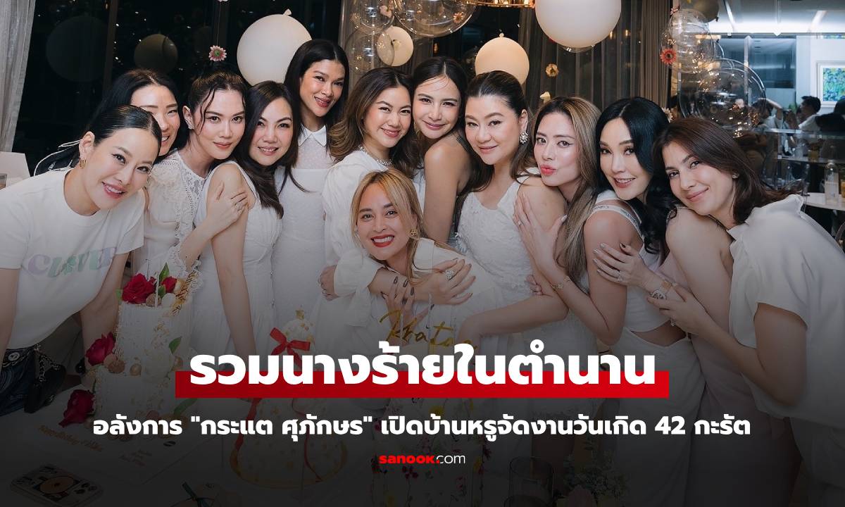 อลังการ "กระแต ศุภักษร" เปิดบ้านหรูจัดงานวันเกิด รวมนางร้ายตัวแม่ในตำนาน