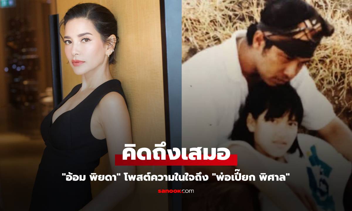 6 ปีที่พ่อไม่อยู่ "อ้อม พิยดา" โพสต์ความในใจคิดถึง "พ่อเปี๊ยก พิศาล"