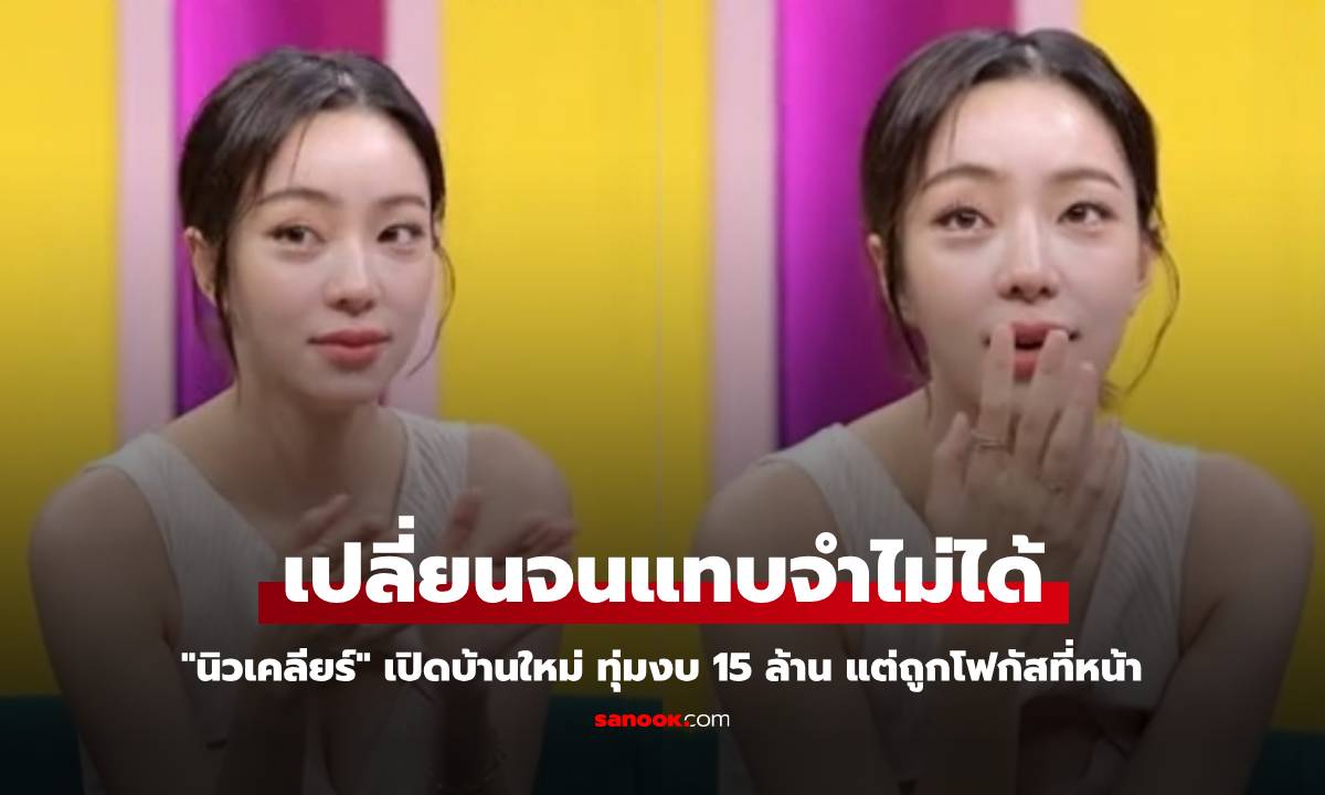 "นิวเคลียร์" เปิดบ้านใหม่ ทุ่มงบ 15 ล้าน แต่ถูกโฟกัสที่หน้า เปลี่ยนจนแทบจำไม่ได้