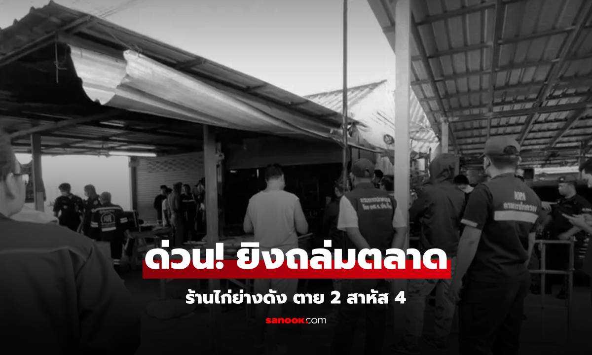 ด่วน! บุกยิงถล่มตลาด ร้านไก่ย่างดัง ตาย 2 ศพ สาหัส 4 ราย มือปืนถูกแทงตายในที่เกิดเหตุ