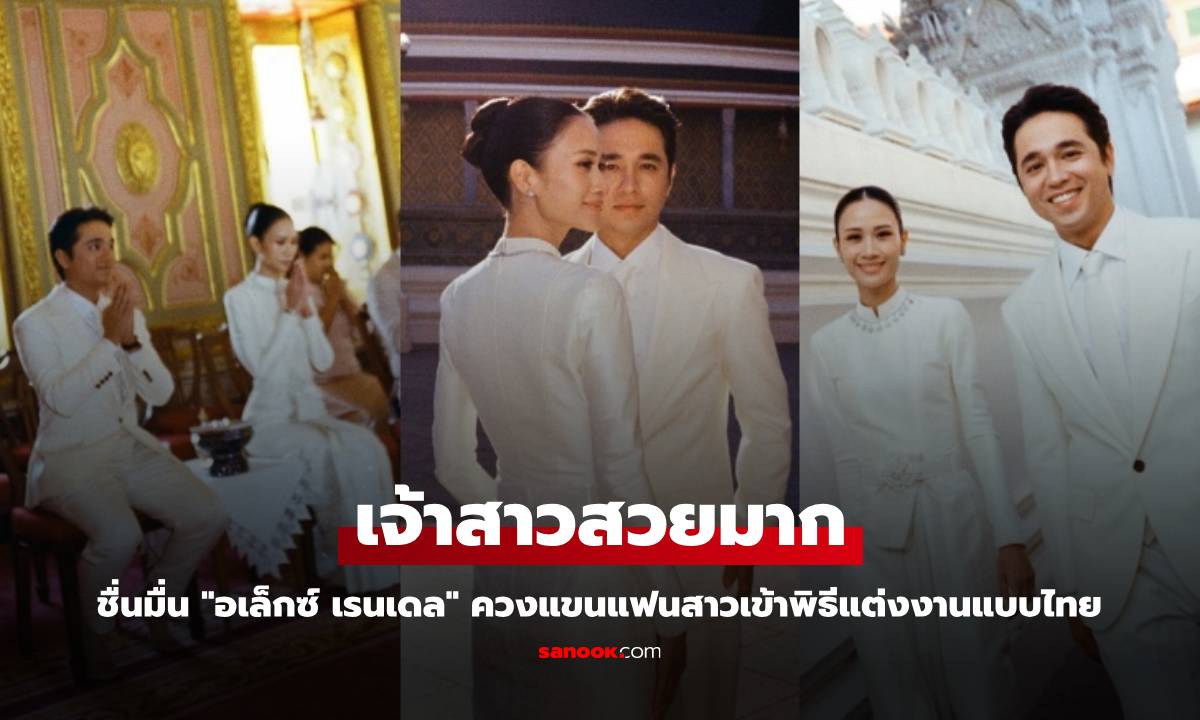 ชื่นมื่น "อเล็กซ์ เรนเดล" ควงแขนแฟนสาวเข้าพิธีแต่งงานแบบไทย เจ้าสาวสวยมาก