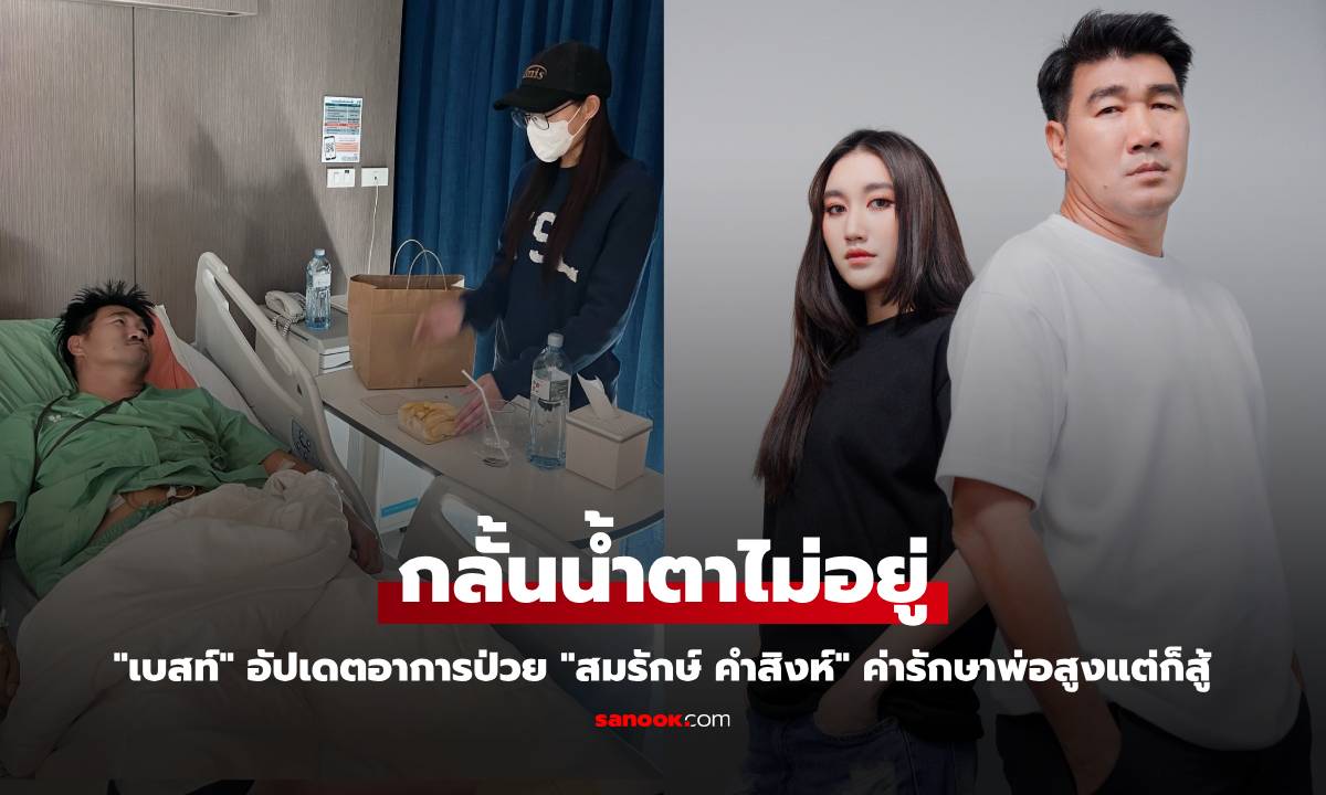 "เบสท์" กลั้นน้ำตาไม่อยู่ อัปเดตอาการป่วย "สมรักษ์ คำสิงห์" ค่ารักษาพ่อสูงแต่ก็สู้