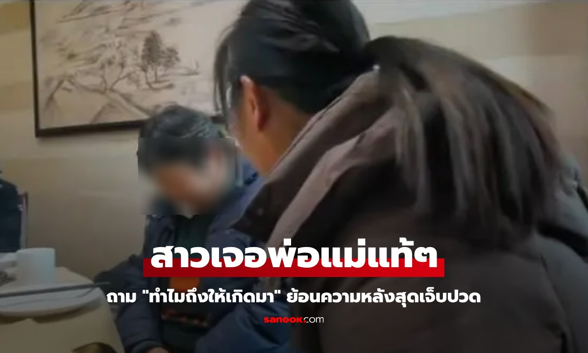 ลูกสาวเจอพ่อแม่แท้ๆ ในรอบ 37 ปี ถาม "ทำไมถึงให้เกิดมา" ย้อนความหลังสุดเจ็บปวด