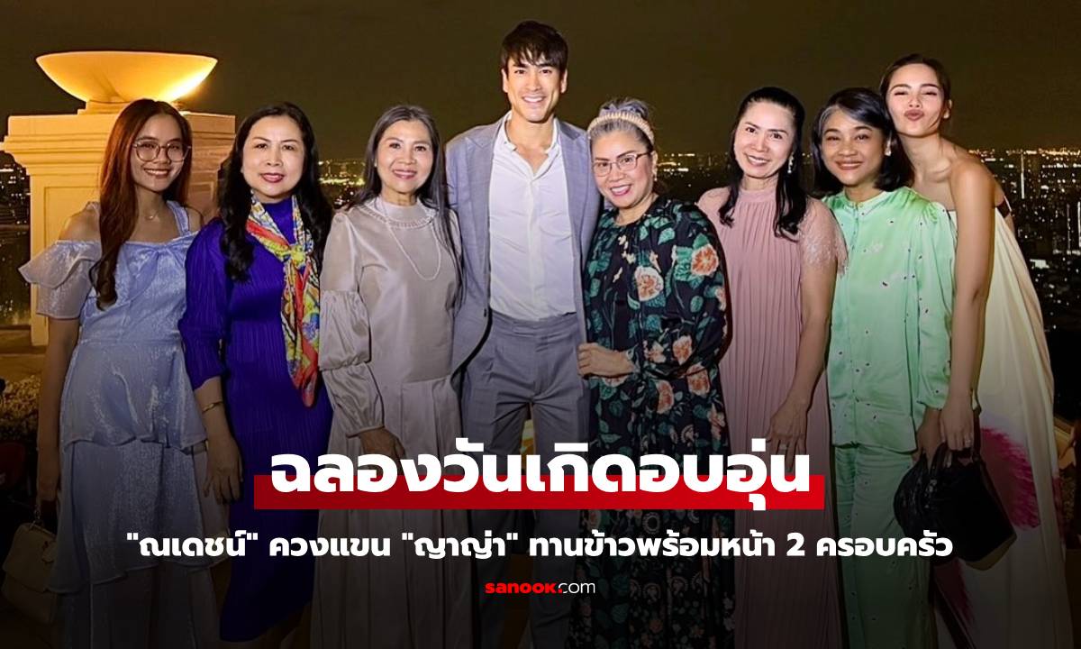 "ณเดชน์" ฉลองวันเกิด ควงแขนว่าที่ภรรยา "ญาญ่า" ทานข้าวพร้อมหน้า 2 ครอบครัว